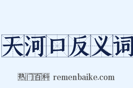 天河口反义词是什么意思的图片